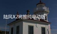 陸風X2將推純電動版 續航有望達400km