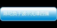 陳玘負(fù)于波爾無(wú)緣四強(qiáng) 展望半決賽笑言私下支招
