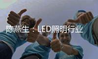 陳燕生：LED照明行業若有100家上市公司，是好事!
