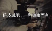 陳皮減肥，一種健康而有效的方法