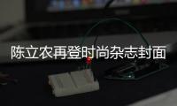 陳立農再登時尚雜志封面 明媚生機邂逅春日活力