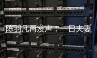 陳羽凡再發(fā)聲：一日夫妻百日恩 榮辱與共