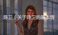 陳衛（關于陳衛的基本情況說明介紹）