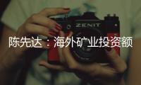 陳先達：海外礦業投資額民營已超國企
