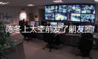 陳冬上太空前發了朋友圈 即將太空出差表決心
