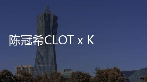陳冠希CLOT x Kangol 全新聯乘帽款系列明日上架