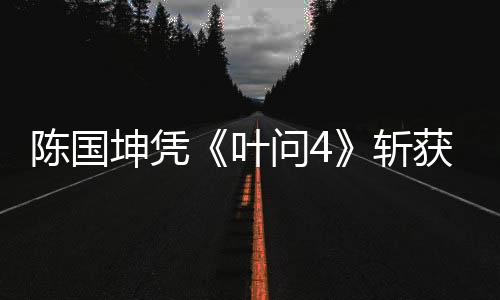 陳國(guó)坤憑《葉問4》斬獲最佳男配