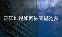 陳國坤是如何被周星馳發現，并幸運的出演了李小龍傳奇的