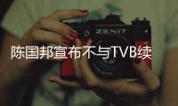 陳國邦宣布不與TVB續約:獲得賞識卻沒機會【娛樂新聞】風尚中國網