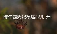 陳偉霆媽媽橫店探兒 開心歌唱事業迎佳績【娛樂新聞】風尚中國網