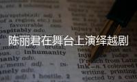 陳麗君在舞臺上演繹越劇新生命力 細節經得起放大看