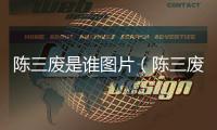 陳三廢是誰圖片（陳三廢是誰）