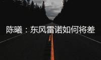 陳曦：東風雷諾如何將差距轉(zhuǎn)化為優(yōu)勢