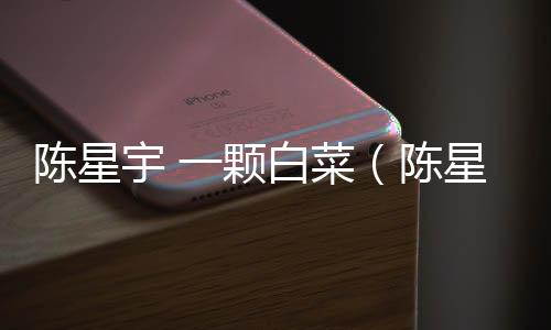 陳星宇 一顆白菜（陳星宇）