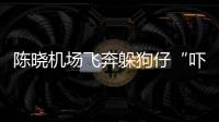 陳曉機場飛奔躲狗仔“嚇傻”吃梨大叔!