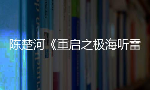 陳楚河《重啟之極海聽雷》今晚開播 詮釋痞帥黑眼鏡