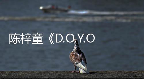 陳梓童《D.O.Y.O.U》MV上線 1/14辦新歌首唱會