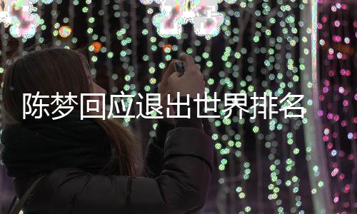陳夢回應(yīng)退出世界排名 熱愛永不減退