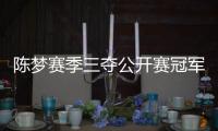 陳夢(mèng)賽季三奪公開賽冠軍 纏住一姐鞏固隊(duì)內(nèi)位置