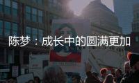 陳夢(mèng)：成長中的圓滿更加珍貴 冠軍需要經(jīng)歷和磨煉