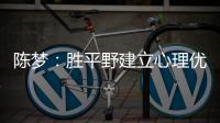 陳夢：勝平野建立心理優勢 后面全力以赴不管對誰！