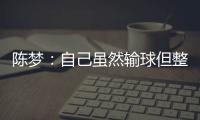 陳夢：自己雖然輸球但整體發揮不錯 孫穎莎很堅定