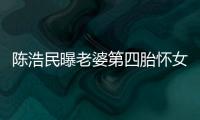 陳浩民曝老婆第四胎懷女孩 預產期明年5月【娛樂新聞】風尚中國網