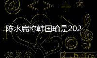 陳水扁稱韓國瑜是2026“最大變量” 沈富雄估2028藍營會推盧秀燕參選