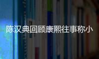 陳漢典回顧康熙往事稱小S曾向他下跪道歉【娛樂新聞】風尚中國網