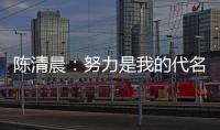 陳清晨：努力是我的代名詞 2021是我成長最多一年！