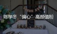 陳學冬“偏心”高顏值粉絲 “顏控”屬性曝光
