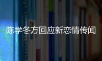 陳學冬方回應新戀情傳聞 稱只是朋友聚會