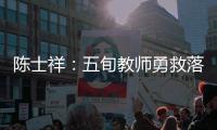 陳士祥：五旬教師勇救落水青年 桃李芬芳傳遞人間 大愛_