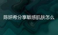 陳妍希分享敏感肌膚怎么補水秘訣