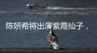 陳妍希將出演紫霞仙子，網友：小龍女的賬還沒算呢
