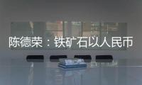 陳德榮：鐵礦石以人民幣計(jì)價(jià)為期不遠(yuǎn)
