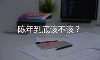 陳年到底該不該？
