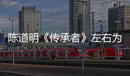 陳道明《傳承者》左右為難 “胡歌”驚現現場