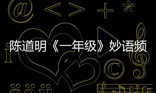 陳道明《一年級》妙語頻出 ＂上山說＂最佳雞湯文