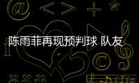 陳雨菲再現預判球 隊友陳清晨曬視頻打call稱yyds！