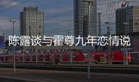 陳露談與霍尊九年戀情說(shuō)了什么？霍尊到底是個(gè)什么樣的人？