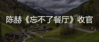 陳赫《忘不了餐廳》收官 助力演出溫情滿滿