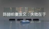 陳赫前妻發文：失敗在于沒教會對方負責任【娛樂新聞】風尚中國網