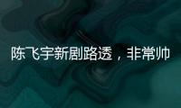 陳飛宇新劇路透，非常帥氣五官像母親，被網友稱他為撕漫男