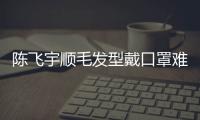 陳飛宇順毛發型戴口罩難掩帥氣 穿迷彩服闊步走大佬范足