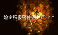 險企積極延伸醫養產業上下游