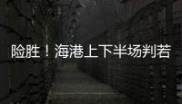 險勝！海港上下半場判若兩隊 如此狀態足協杯懸了