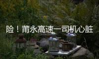 險！莆永高速一司機心臟驟停昏迷 交警護送援救