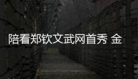 陪看鄭欽文武網首秀 金花齊綻放，焦點戰連連