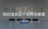 陪你漫步這個世界在哪里拍攝